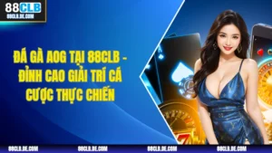 Đá Gà AOG Tại 88CLB – Đỉnh Cao Giải Trí Cá Cược Thực Chiến