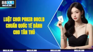 Luật Chơi Poker 88CLB Chuẩn Quốc Tế Dành Cho Tân Thủ