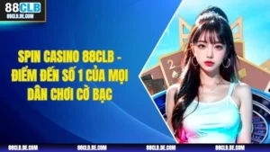 Spin Casino 88CLB - Điểm Đến Số 1 Của Mọi Dân Chơi Cờ Bạc