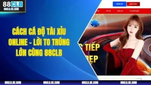 Cách Cá Độ Tài Xỉu Online - Lời To Trúng Lớn Cùng 88CLB